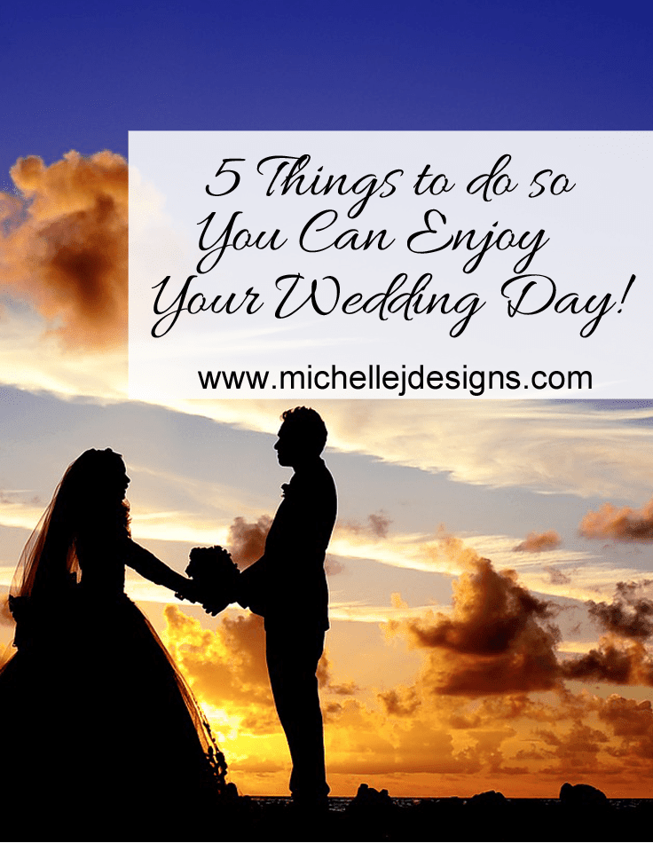 5 Things to do so You Can Enjoy Your Wedding Day! - www.michellejdesigns.com